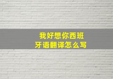 我好想你西班牙语翻译怎么写