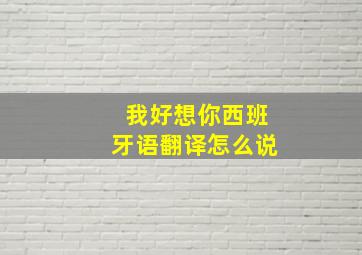 我好想你西班牙语翻译怎么说