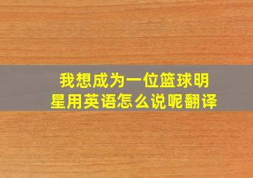 我想成为一位篮球明星用英语怎么说呢翻译