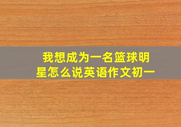 我想成为一名篮球明星怎么说英语作文初一