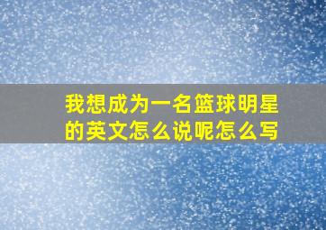 我想成为一名篮球明星的英文怎么说呢怎么写