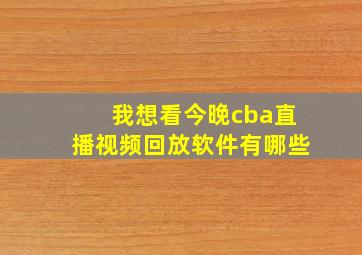 我想看今晚cba直播视频回放软件有哪些