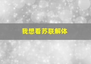 我想看苏联解体