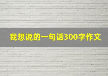 我想说的一句话300字作文