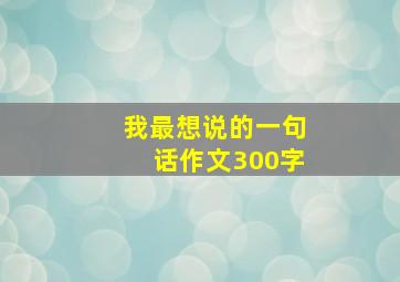 我最想说的一句话作文300字