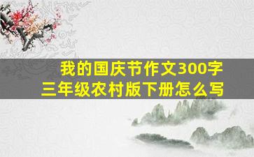 我的国庆节作文300字三年级农村版下册怎么写