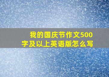 我的国庆节作文500字及以上英语版怎么写