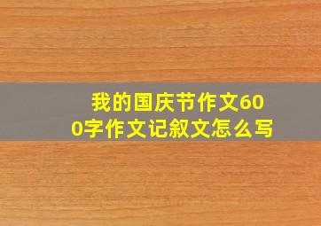 我的国庆节作文600字作文记叙文怎么写