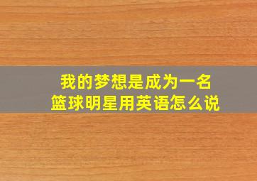 我的梦想是成为一名篮球明星用英语怎么说