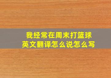 我经常在周末打篮球英文翻译怎么说怎么写