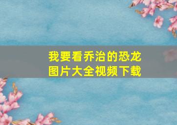 我要看乔治的恐龙图片大全视频下载