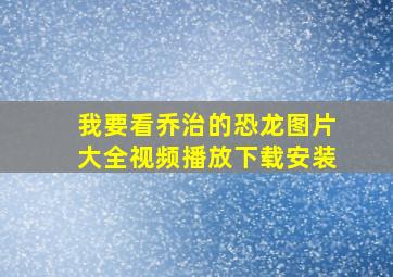 我要看乔治的恐龙图片大全视频播放下载安装