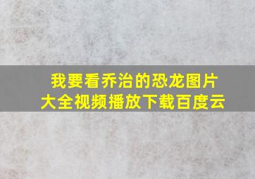 我要看乔治的恐龙图片大全视频播放下载百度云