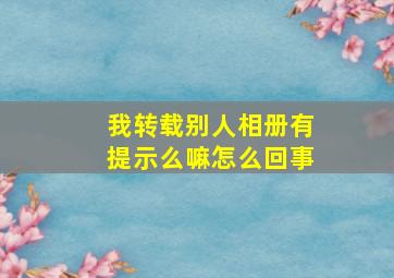 我转载别人相册有提示么嘛怎么回事