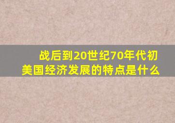 战后到20世纪70年代初美国经济发展的特点是什么