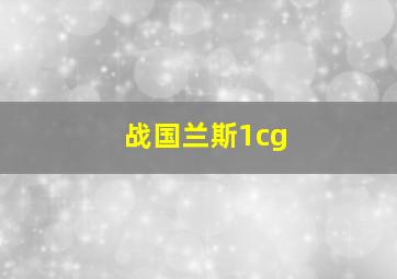 战国兰斯1cg