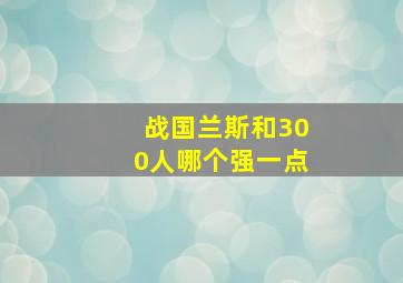 战国兰斯和300人哪个强一点