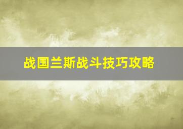 战国兰斯战斗技巧攻略