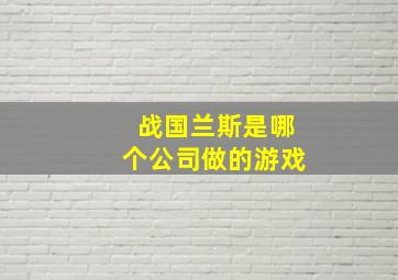 战国兰斯是哪个公司做的游戏