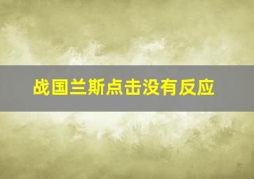 战国兰斯点击没有反应