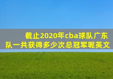 截止2020年cba球队广东队一共获得多少次总冠军呢英文