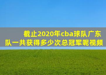 截止2020年cba球队广东队一共获得多少次总冠军呢视频