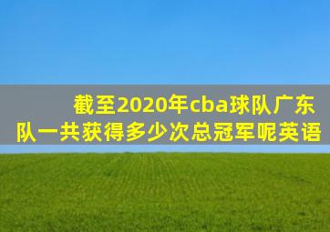 截至2020年cba球队广东队一共获得多少次总冠军呢英语