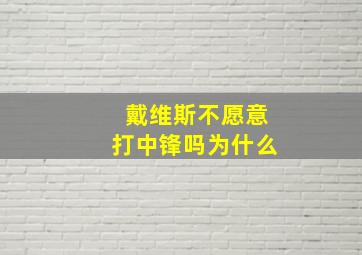 戴维斯不愿意打中锋吗为什么