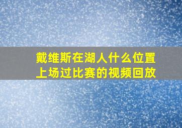 戴维斯在湖人什么位置上场过比赛的视频回放