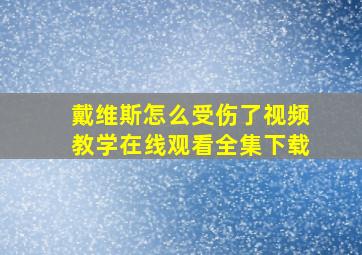 戴维斯怎么受伤了视频教学在线观看全集下载