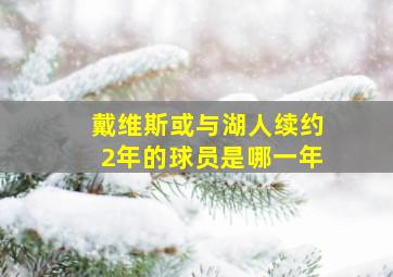 戴维斯或与湖人续约2年的球员是哪一年