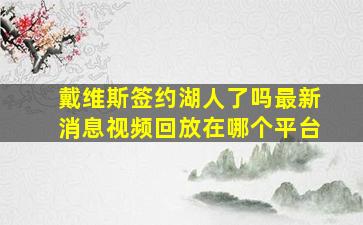 戴维斯签约湖人了吗最新消息视频回放在哪个平台