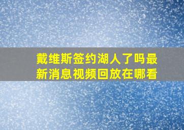 戴维斯签约湖人了吗最新消息视频回放在哪看