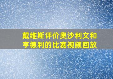 戴维斯评价奥沙利文和亨德利的比赛视频回放