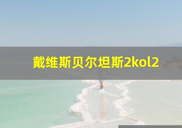 戴维斯贝尔坦斯2kol2