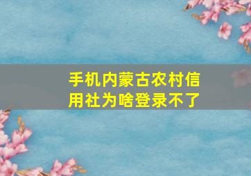 手机内蒙古农村信用社为啥登录不了