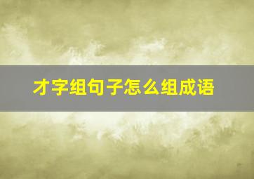 才字组句子怎么组成语