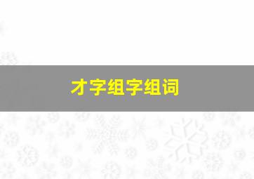 才字组字组词