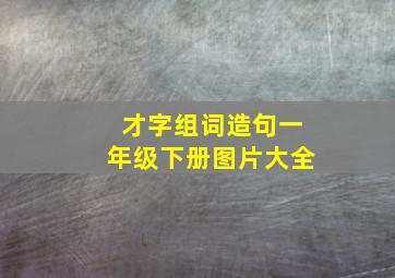 才字组词造句一年级下册图片大全