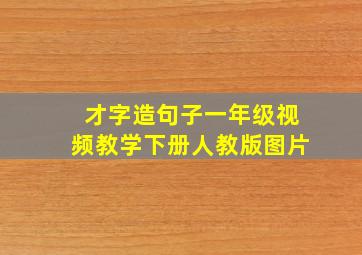 才字造句子一年级视频教学下册人教版图片