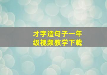 才字造句子一年级视频教学下载