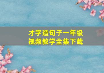 才字造句子一年级视频教学全集下载