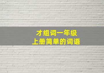 才组词一年级上册简单的词语