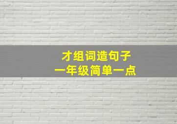 才组词造句子一年级简单一点