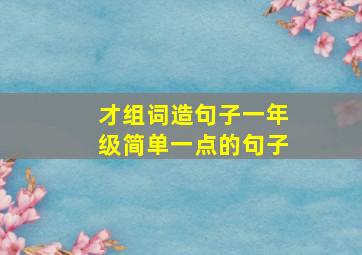 才组词造句子一年级简单一点的句子