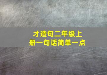 才造句二年级上册一句话简单一点