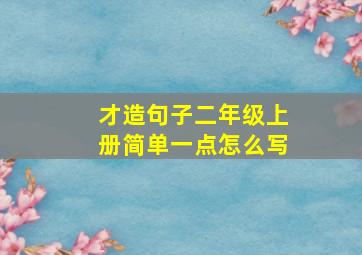 才造句子二年级上册简单一点怎么写