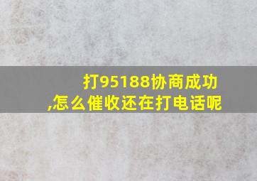 打95188协商成功,怎么催收还在打电话呢