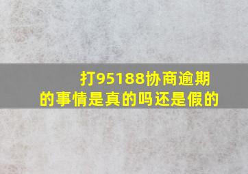 打95188协商逾期的事情是真的吗还是假的