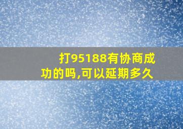 打95188有协商成功的吗,可以延期多久